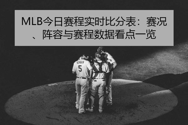 MLB今日赛程实时比分表：赛况、阵容与赛程数据看点一览